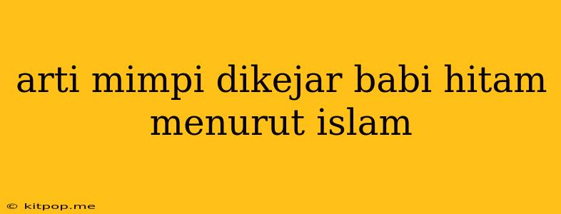 Arti Mimpi Dikejar Babi Hitam Menurut Islam