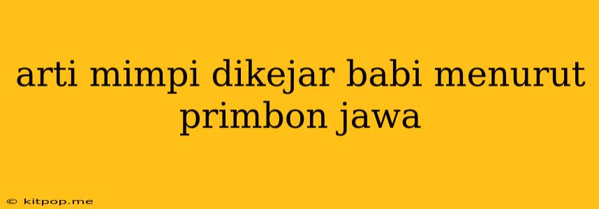 Arti Mimpi Dikejar Babi Menurut Primbon Jawa