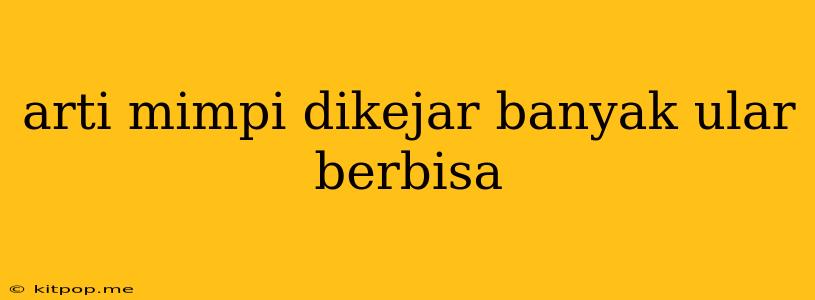 Arti Mimpi Dikejar Banyak Ular Berbisa