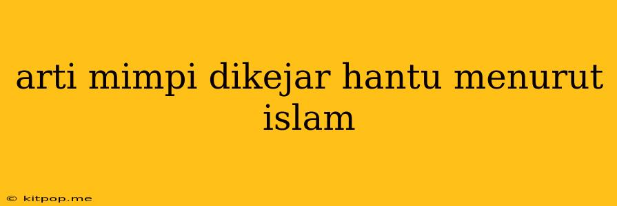 Arti Mimpi Dikejar Hantu Menurut Islam