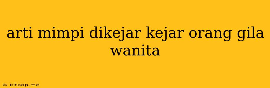 Arti Mimpi Dikejar Kejar Orang Gila Wanita