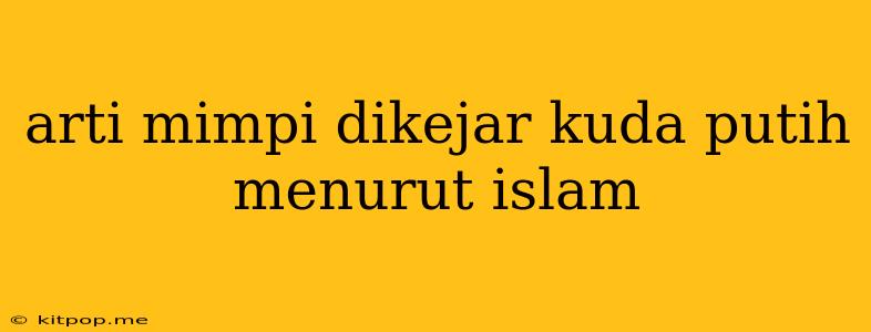 Arti Mimpi Dikejar Kuda Putih Menurut Islam