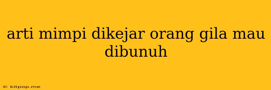 Arti Mimpi Dikejar Orang Gila Mau Dibunuh