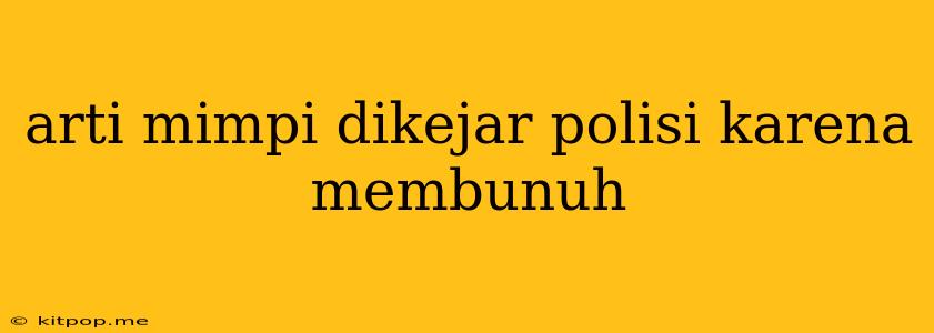 Arti Mimpi Dikejar Polisi Karena Membunuh