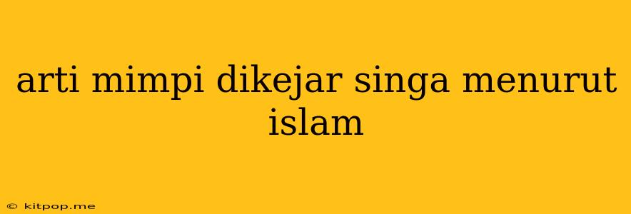 Arti Mimpi Dikejar Singa Menurut Islam