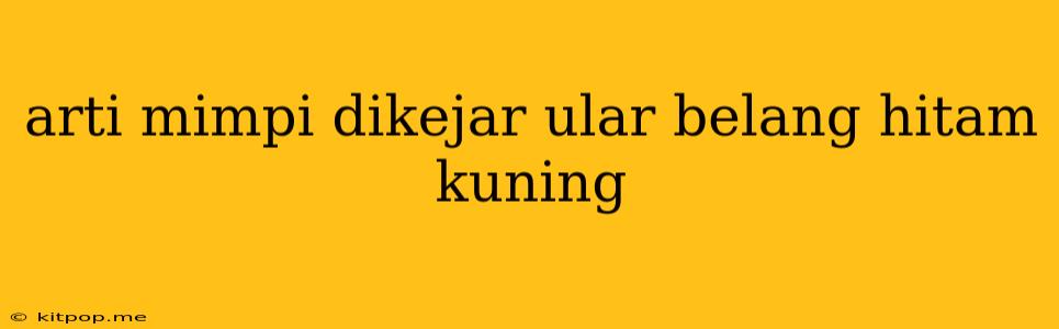 Arti Mimpi Dikejar Ular Belang Hitam Kuning