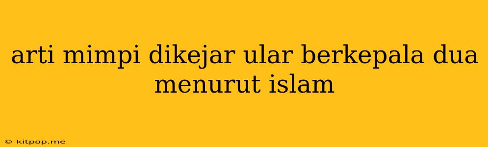 Arti Mimpi Dikejar Ular Berkepala Dua Menurut Islam