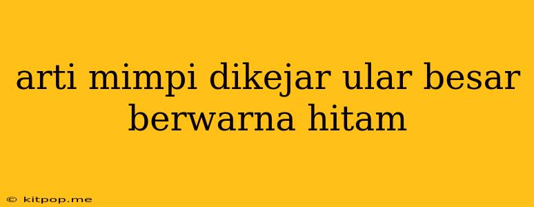 Arti Mimpi Dikejar Ular Besar Berwarna Hitam