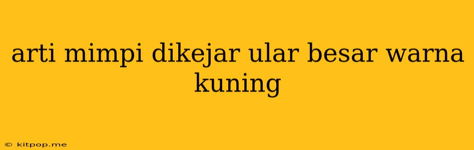 Arti Mimpi Dikejar Ular Besar Warna Kuning