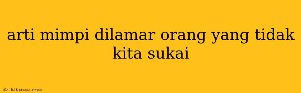 Arti Mimpi Dilamar Orang Yang Tidak Kita Sukai