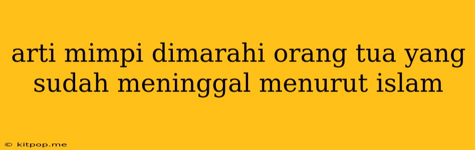 Arti Mimpi Dimarahi Orang Tua Yang Sudah Meninggal Menurut Islam