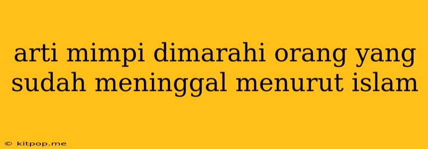 Arti Mimpi Dimarahi Orang Yang Sudah Meninggal Menurut Islam