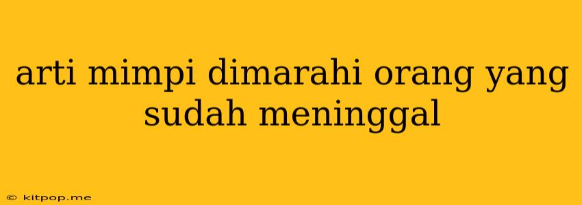 Arti Mimpi Dimarahi Orang Yang Sudah Meninggal