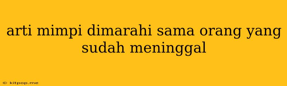 Arti Mimpi Dimarahi Sama Orang Yang Sudah Meninggal