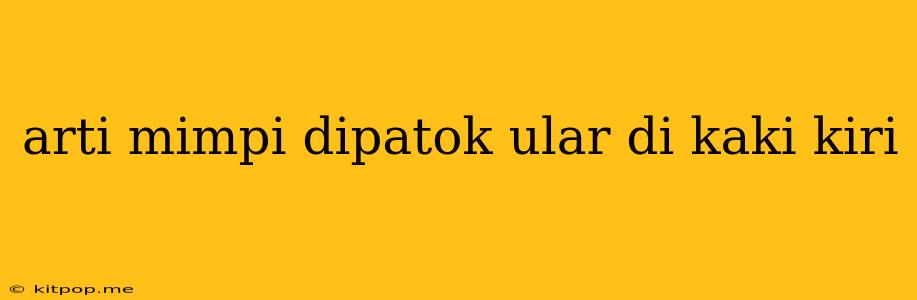 Arti Mimpi Dipatok Ular Di Kaki Kiri