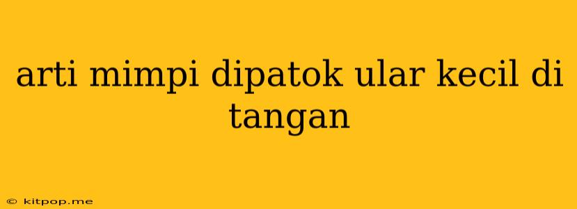 Arti Mimpi Dipatok Ular Kecil Di Tangan