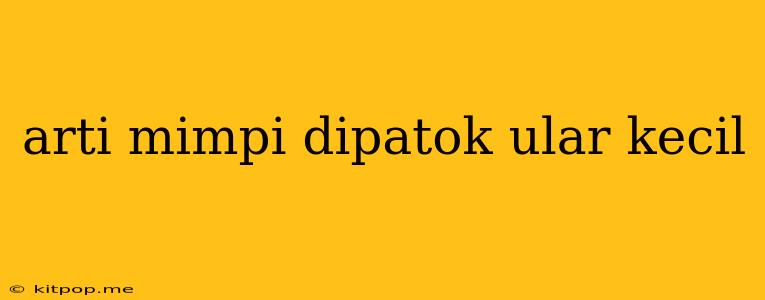 Arti Mimpi Dipatok Ular Kecil