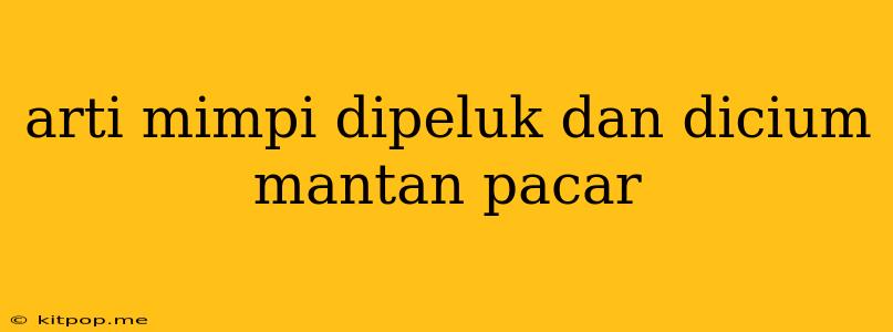 Arti Mimpi Dipeluk Dan Dicium Mantan Pacar