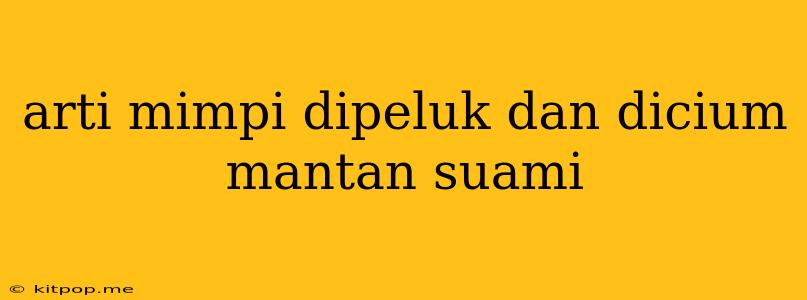 Arti Mimpi Dipeluk Dan Dicium Mantan Suami