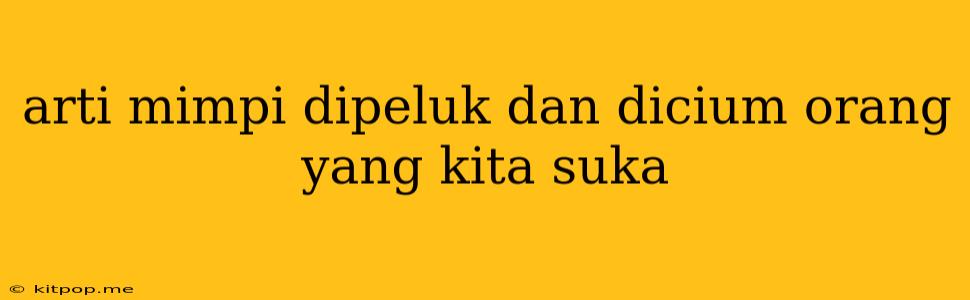 Arti Mimpi Dipeluk Dan Dicium Orang Yang Kita Suka