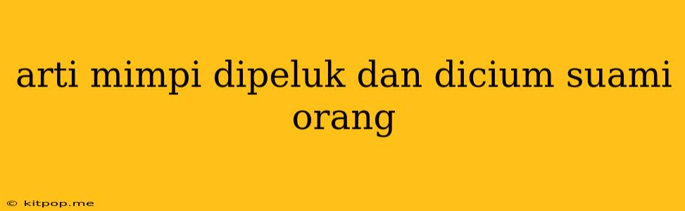 Arti Mimpi Dipeluk Dan Dicium Suami Orang