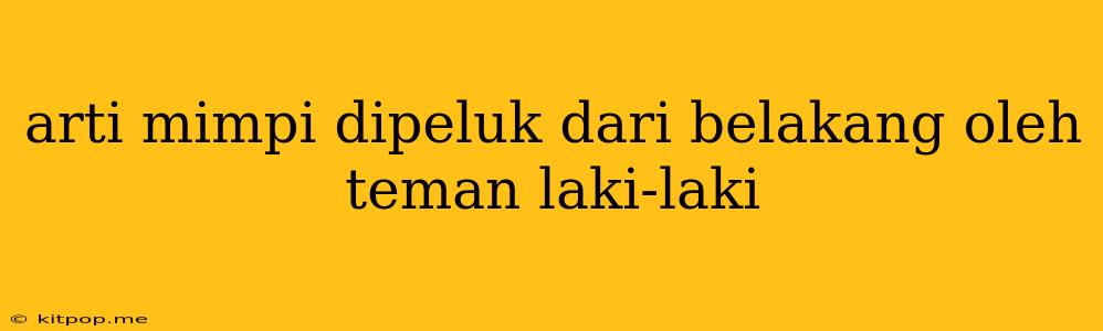 Arti Mimpi Dipeluk Dari Belakang Oleh Teman Laki-laki