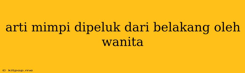 Arti Mimpi Dipeluk Dari Belakang Oleh Wanita