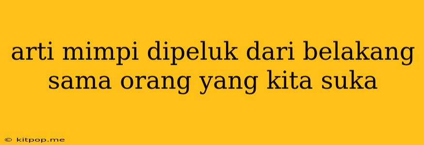 Arti Mimpi Dipeluk Dari Belakang Sama Orang Yang Kita Suka