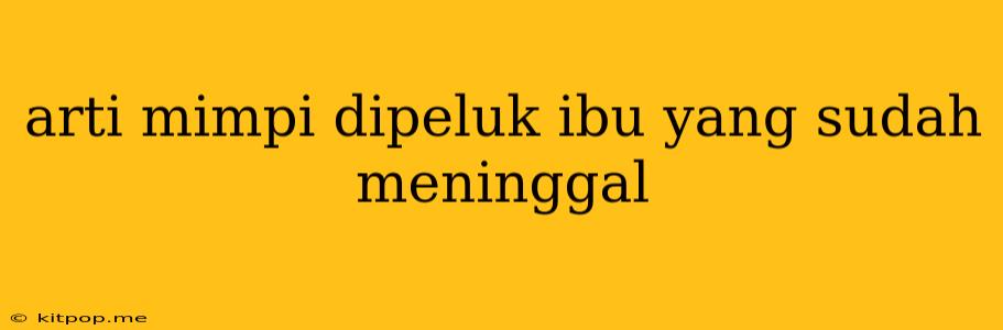 Arti Mimpi Dipeluk Ibu Yang Sudah Meninggal