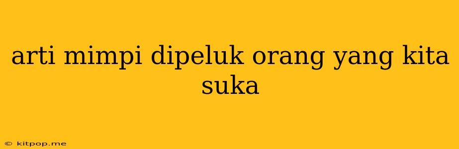 Arti Mimpi Dipeluk Orang Yang Kita Suka