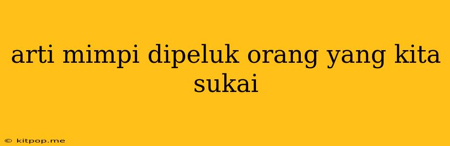 Arti Mimpi Dipeluk Orang Yang Kita Sukai