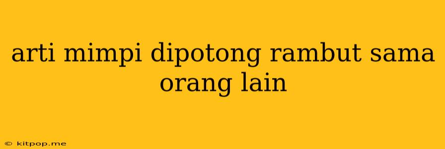 Arti Mimpi Dipotong Rambut Sama Orang Lain