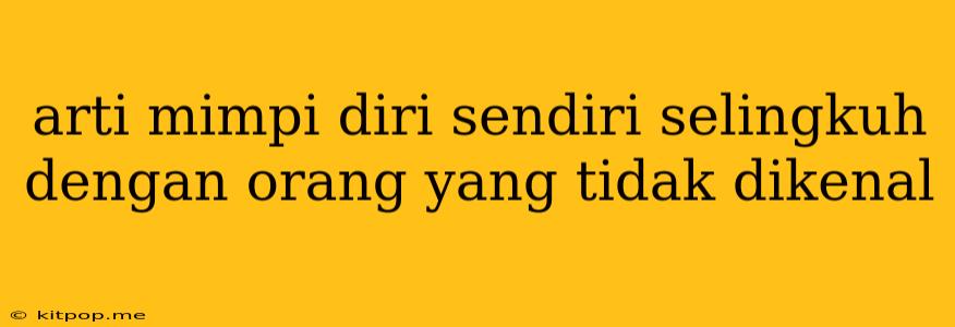 Arti Mimpi Diri Sendiri Selingkuh Dengan Orang Yang Tidak Dikenal