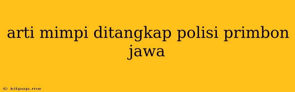 Arti Mimpi Ditangkap Polisi Primbon Jawa