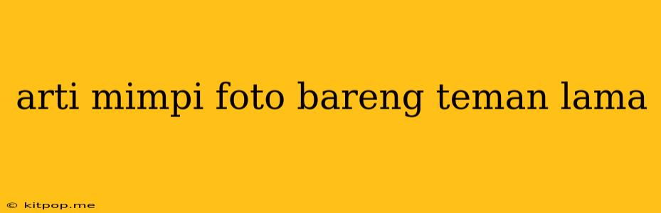 Arti Mimpi Foto Bareng Teman Lama