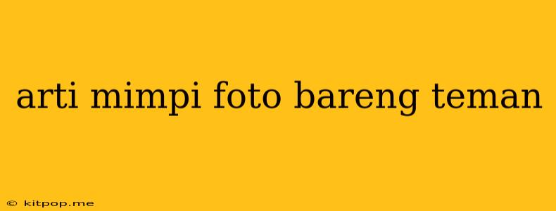 Arti Mimpi Foto Bareng Teman