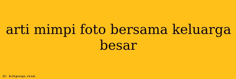 Arti Mimpi Foto Bersama Keluarga Besar