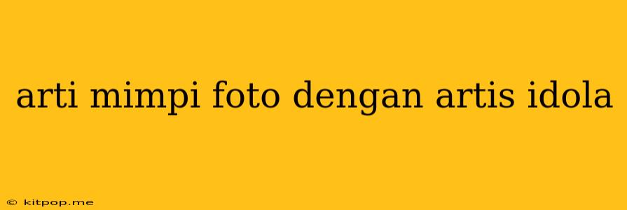 Arti Mimpi Foto Dengan Artis Idola