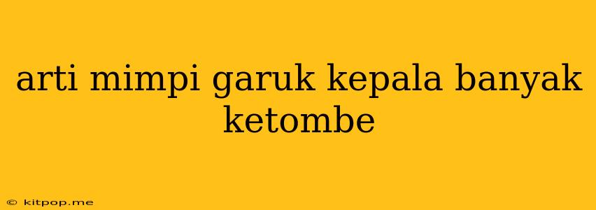 Arti Mimpi Garuk Kepala Banyak Ketombe