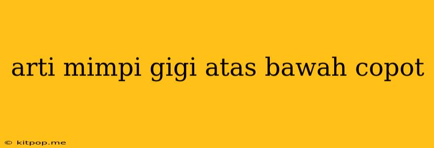 Arti Mimpi Gigi Atas Bawah Copot