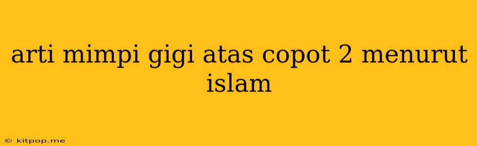 Arti Mimpi Gigi Atas Copot 2 Menurut Islam