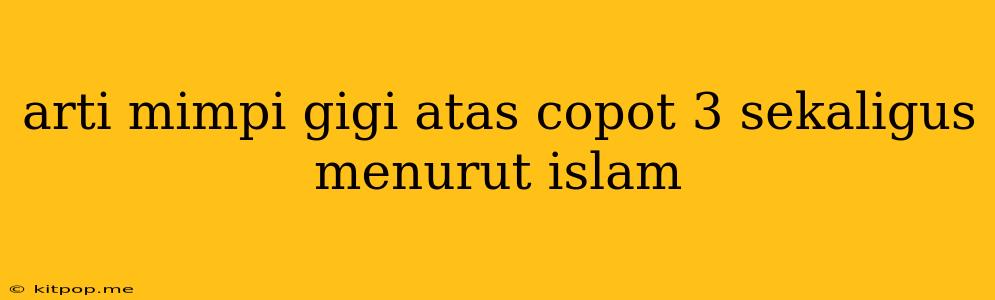 Arti Mimpi Gigi Atas Copot 3 Sekaligus Menurut Islam