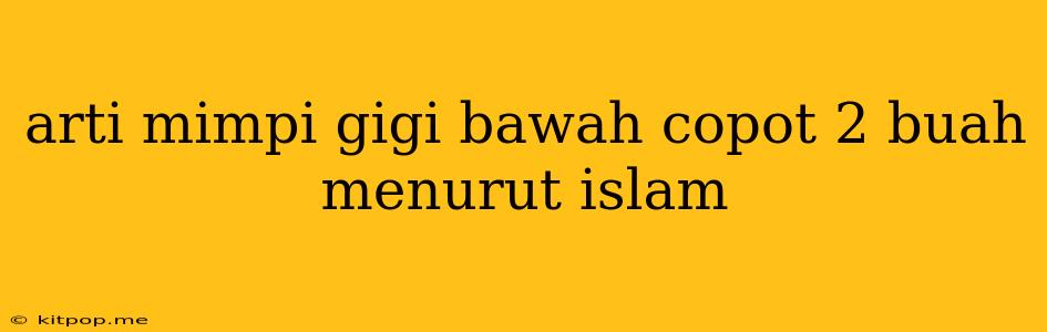 Arti Mimpi Gigi Bawah Copot 2 Buah Menurut Islam