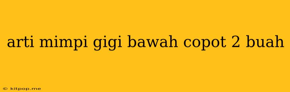 Arti Mimpi Gigi Bawah Copot 2 Buah