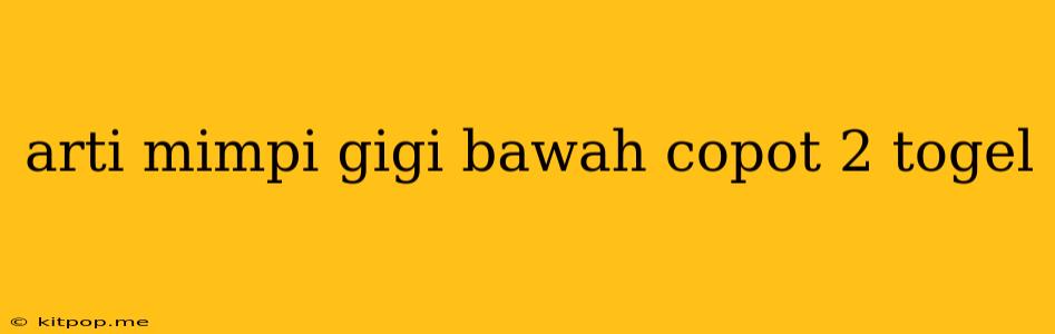 Arti Mimpi Gigi Bawah Copot 2 Togel