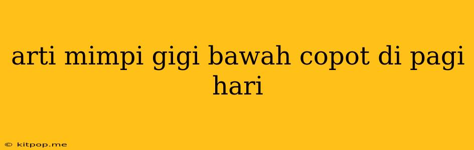 Arti Mimpi Gigi Bawah Copot Di Pagi Hari