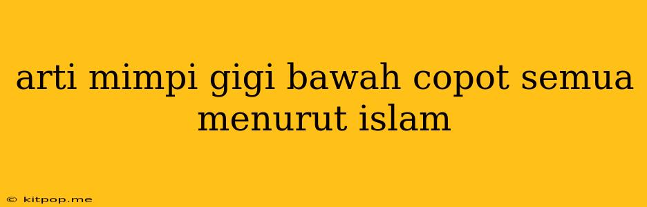 Arti Mimpi Gigi Bawah Copot Semua Menurut Islam