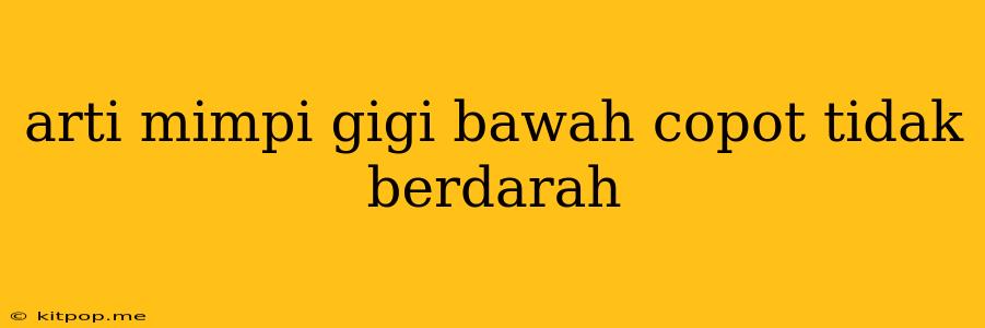 Arti Mimpi Gigi Bawah Copot Tidak Berdarah