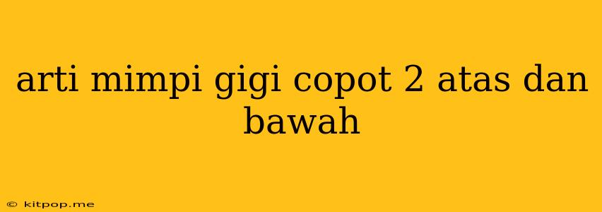 Arti Mimpi Gigi Copot 2 Atas Dan Bawah