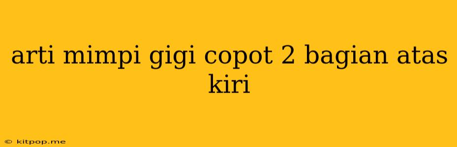 Arti Mimpi Gigi Copot 2 Bagian Atas Kiri